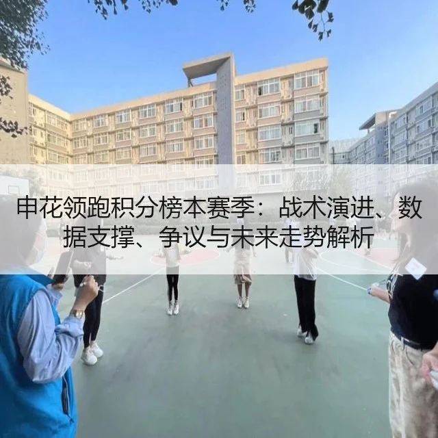 申花领跑积分榜本赛季：战术演进、数据支撑、争议与未来走势解析